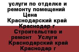 услуги по отделке и ремонту помещений › Цена ­ 150 - Краснодарский край, Краснодар г. Строительство и ремонт » Услуги   . Краснодарский край,Краснодар г.